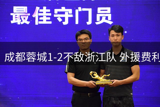 成都蓉城1-2不敌浙江队 外援费利佩破门难救主